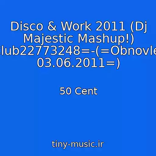 کاور آهنگ Disco & Work 2011 (Dj Majestic Mashup!) -=Club22773248=-(=Obnovlenie 03.06.2011=) از 50 Cent