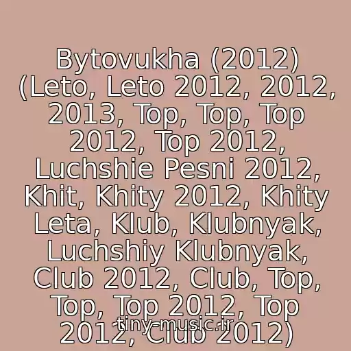 کاور آهنگ Bytovukha (2012) (Leto, Leto 2012, 2012, 2013, Top, Top, Top 2012, Top 2012, Luchshie Pesni 2012, Khit, Khity 2012, Khity Leta, Klub, Klubnyak, Luchshiy Klubnyak, Club 2012, Club, Top, Top, Top 2012, Top 2012, Club 2012) از Klubniki 2014 Po 2015