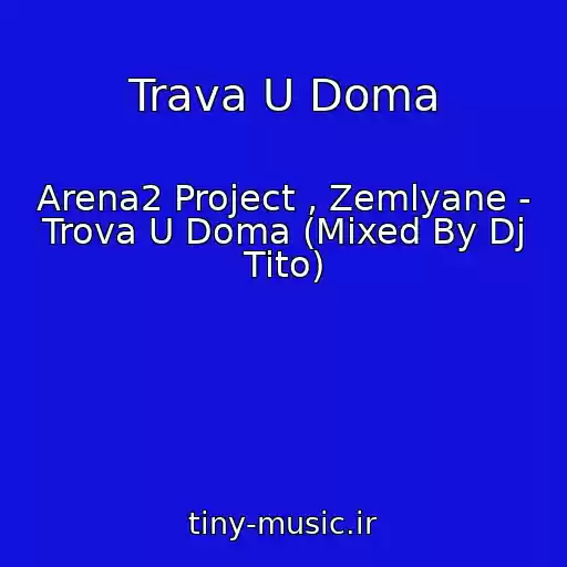کاور آهنگ Trava U Doma از Arena2 Project , Zemlyane - Trova U Doma (Mixed By Dj Tito)