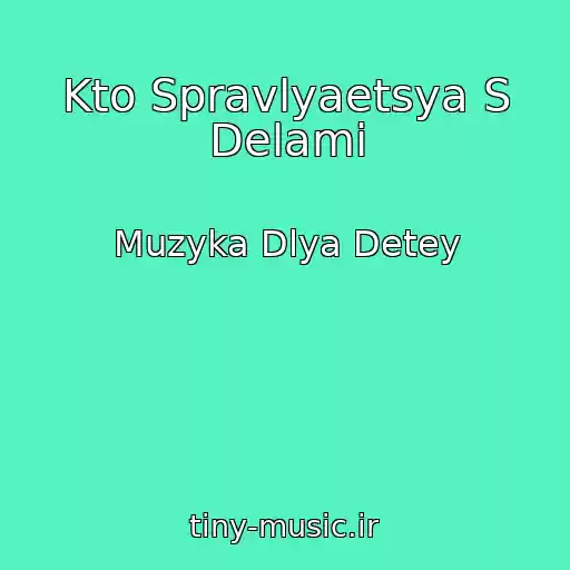 کاور آهنگ Kto Spravlyaetsya S Delami از Muzyka Dlya Detey