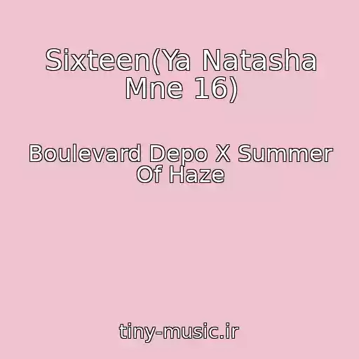 کاور آهنگ Sixteen(Ya Natasha Mne 16) از Boulevard Depo X Summer Of Haze