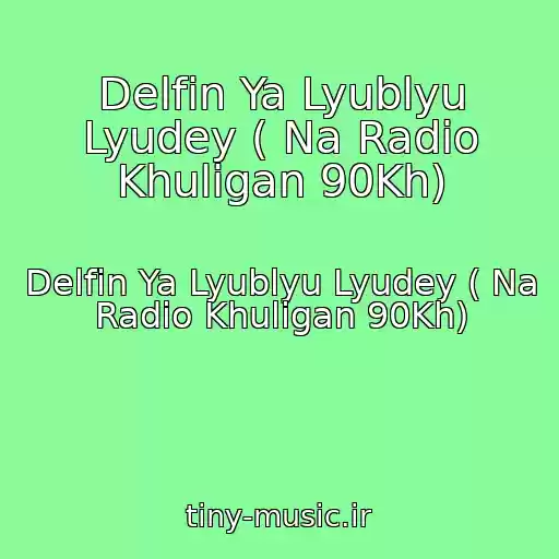 کاور آهنگ Delfin Ya Lyublyu Lyudey ( Na Radio Khuligan 90Kh) از Delfin Ya Lyublyu Lyudey ( Na Radio Khuligan 90Kh)