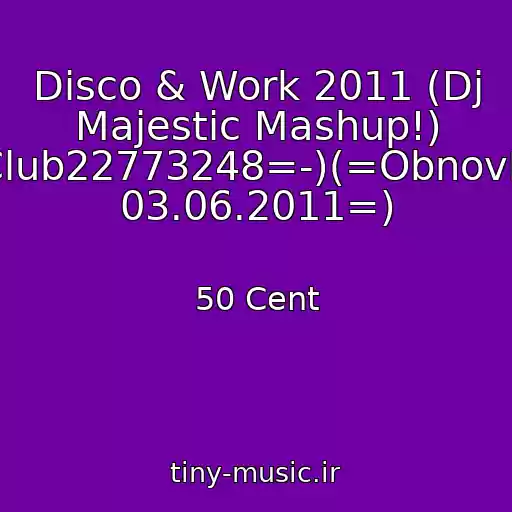 کاور آهنگ Disco & Work 2011 (Dj Majestic Mashup!) (-=Club22773248=-)(=Obnovlenie 03.06.2011=) از 50 Cent