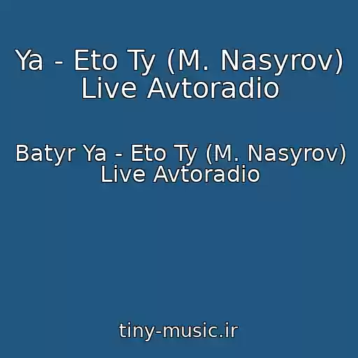 کاور آهنگ Ya - Eto Ty (M. Nasyrov) Live Avtoradio از Batyr Ya - Eto Ty (M. Nasyrov) Live Avtoradio