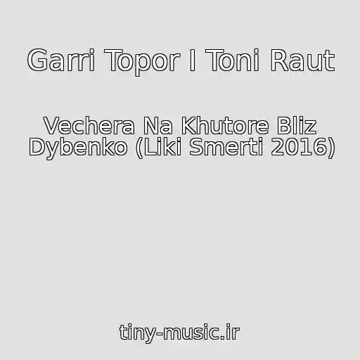 کاور آهنگ Garri Topor I Toni Raut از Vechera Na Khutore Bliz Dybenko (Liki Smerti 2016)