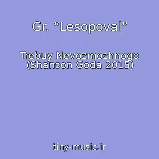 کاور آهنگ Gr. “Lesopoval” از Trebuy Nevozmozhnogo (Shanson Goda 2015)