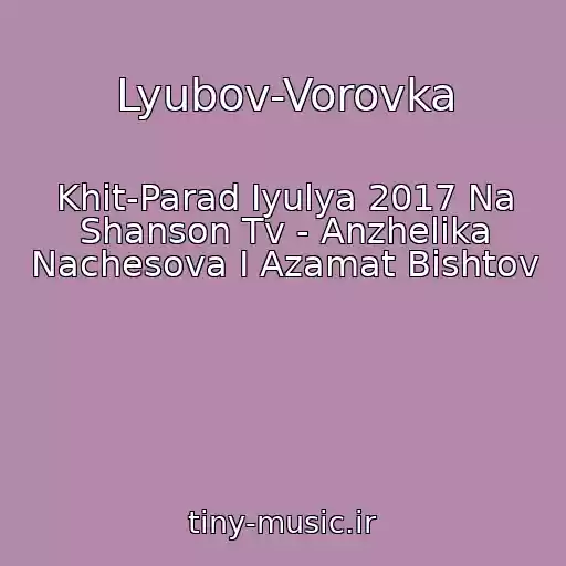 کاور آهنگ Lyubov-Vorovka از Khit-Parad Iyulya 2017 Na Shanson Tv - Anzhelika Nachesova I Azamat Bishtov