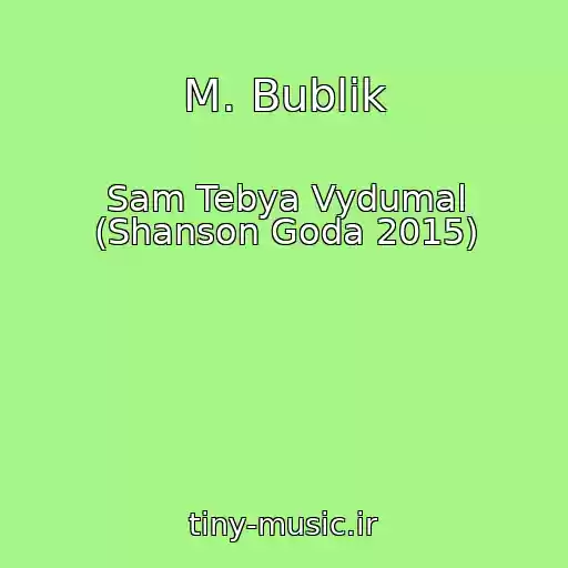 کاور آهنگ M. Bublik از Sam Tebya Vydumal (Shanson Goda 2015)