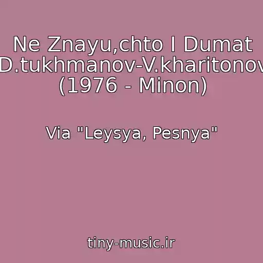 کاور آهنگ Ne Znayu,chto I Dumat (D.tukhmanov-V.kharitonov) (1976 - Minon) از Via "Leysya, Pesnya"
