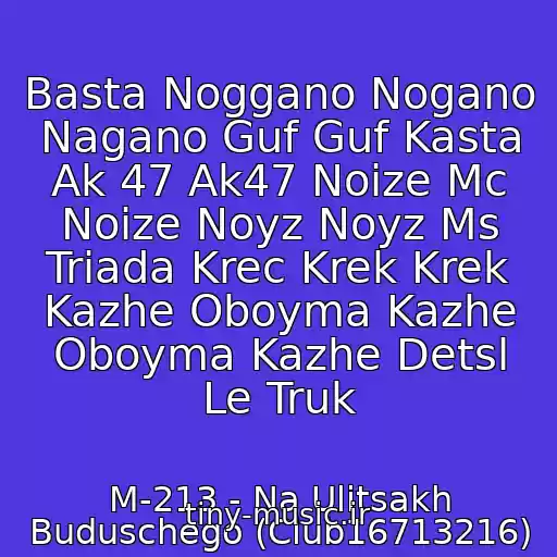 کاور آهنگ Basta Noggano Nogano Nagano Guf Guf Kasta Ak 47 Ak47 Noize Mc Noize Noyz Noyz Ms Triada Krec Krek Krek Kazhe Oboyma Kazhe Oboyma Kazhe Detsl Le Truk از M-213 - Na Ulitsakh Buduschego (Club16713216)