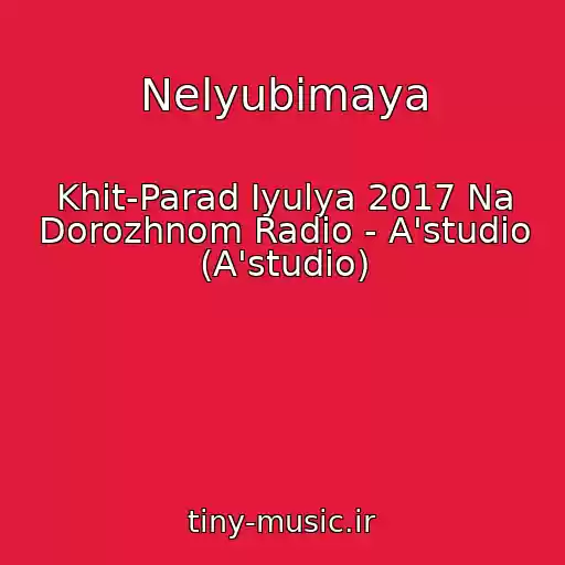 کاور آهنگ Nelyubimaya از Khit-Parad Iyulya 2017 Na Dorozhnom Radio - A'studio (A'studio)