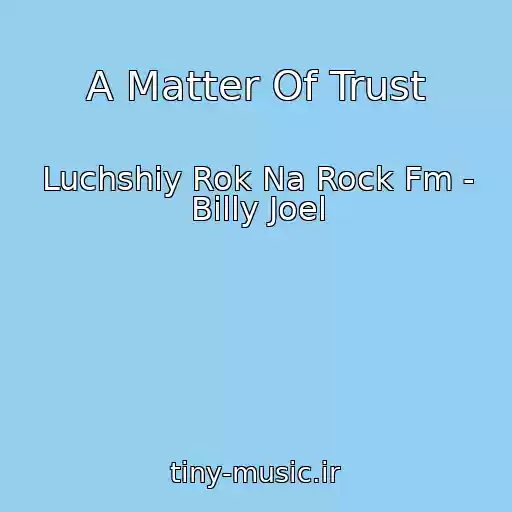 کاور آهنگ A Matter Of Trust از Luchshiy Rok Na Rock Fm - Billy Joel
