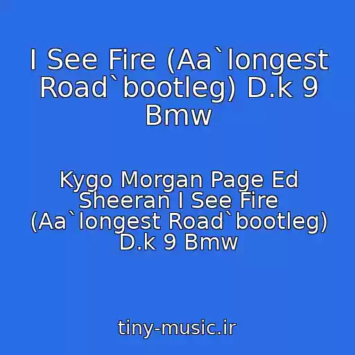کاور آهنگ I See Fire (Aa`longest Road`bootleg) D.k 9 Bmw از Kygo Morgan Page Ed Sheeran I See Fire (Aa`longest Road`bootleg) D.k 9 Bmw