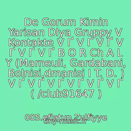 کاور آهنگ De Gorum Kimin Yarisan Dlya Gruppy V Kontakte V Ґ V Ґ V Ґ V Ґ V Ґ V Ґ B O R Ch A L Y (Marneuli, Gardabani, Bolnisi,dmanisi I T. D. ) V Ґ V Ґ V Ґ V Ґ V Ґ V Ґ ( /club91647 ) از 005.eflatun Zulfiyye