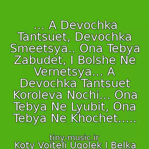 کاور آهنگ ... A Devochka Tantsuet, Devochka Smeetsya.. Ona Tebya Zabudet, I Bolshe Ne Vernetsya... A Devochka Tantsuet Koroleva Nochi... Ona Tebya Ne Lyubit, Ona Tebya Ne Khochet..... از Koty Voiteli Ugolek I Belka