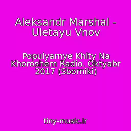 کاور آهنگ Aleksandr Marshal - Uletayu Vnov از Populyarnye Khity Na Khoroshem Radio. Oktyabr 2017 (Sborniki)