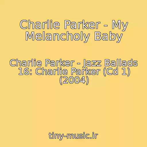 کاور آهنگ Charlie Parker - My Melancholy Baby از Charlie Parker - Jazz Ballads 16: Charlie Parker (Cd 1) (2004)