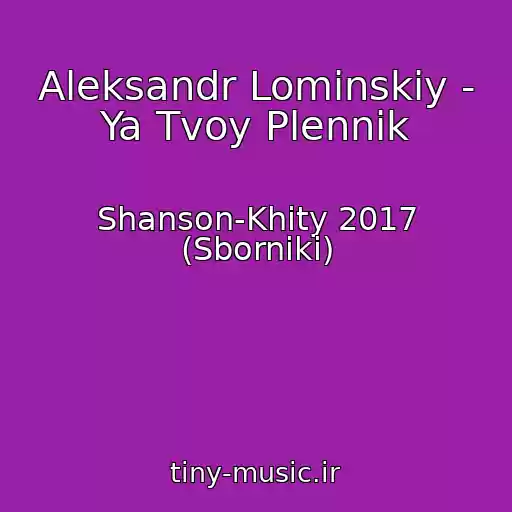 کاور آهنگ Aleksandr Lominskiy - Ya Tvoy Plennik از Shanson-Khity 2017 (Sborniki)