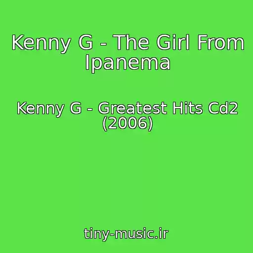 کاور آهنگ Kenny G - The Girl From Ipanema از Kenny G - Greatest Hits Cd2 (2006)