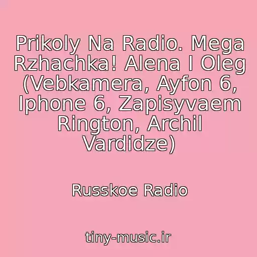 کاور آهنگ Prikoly Na Radio. Mega Rzhachka! Alena I Oleg (Vebkamera, Ayfon 6, Iphone 6, Zapisyvaem Rington, Archil Vardidze) از Russkoe Radio