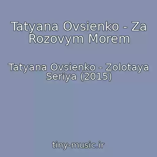 کاور آهنگ Tatyana Ovsienko - Za Rozovym Morem از Tatyana Ovsienko - Zolotaya Seriya (2015)
