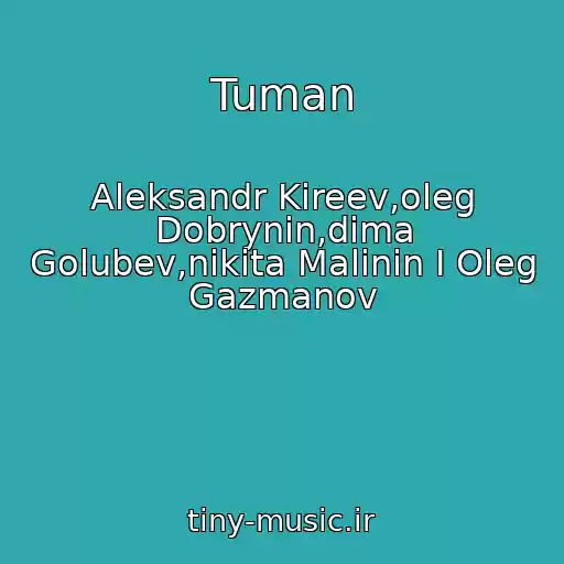 کاور آهنگ Tuman از Aleksandr Kireev,oleg Dobrynin,dima Golubev,nikita Malinin I Oleg Gazmanov