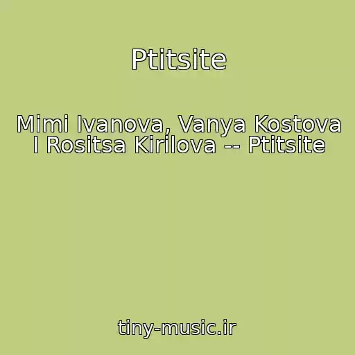 کاور آهنگ Ptitsite از Mimi Ivanova, Vanya Kostova I Rositsa Kirilova -- Ptitsite