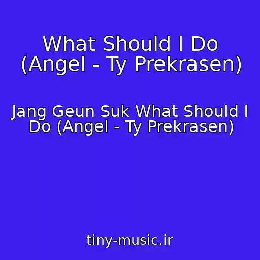 کاور آهنگ What Should I Do (Angel - Ty Prekrasen) از Jang Geun Suk What Should I Do (Angel - Ty Prekrasen)