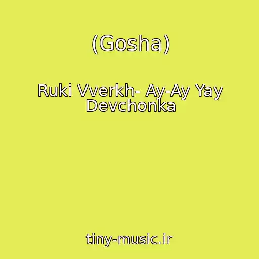 کاور آهنگ (Gosha) از Ruki Vverkh- Ay-Ay Yay Devchonka