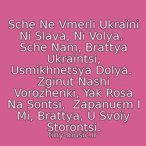 کاور آهنگ Sche Ne Vmerli Ukraїni Nі Slava, Nі Volya.  Sche Nam, Brattya Ukraїntsі, Usmіkhnetsya Dolya.  Zginut Nashі Vorozhenki, Yak Rosa Na Sontsі,  Zapanuєm І Mi, Brattya, U Svoїy Storontsі. از Gіmn Ukraїni