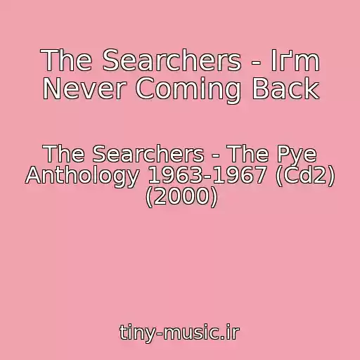کاور آهنگ The Searchers - Iґm Never Coming Back از The Searchers - The Pye Anthology 1963-1967 (Cd2) (2000)