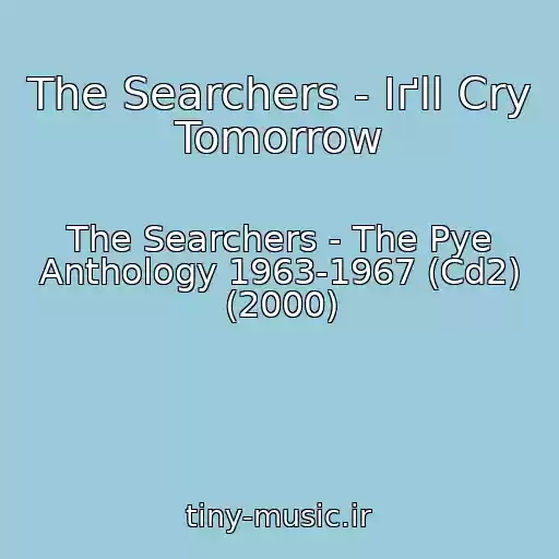 کاور آهنگ The Searchers - Iґll Cry Tomorrow از The Searchers - The Pye Anthology 1963-1967 (Cd2) (2000)