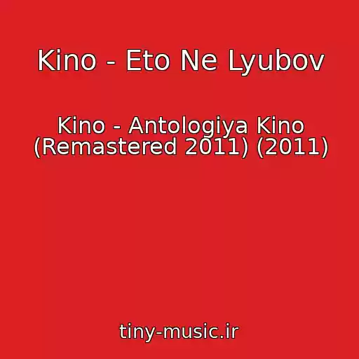 کاور آهنگ Kino - Eto Ne Lyubov از Kino - Antologiya Kino (Remastered 2011) (2011)