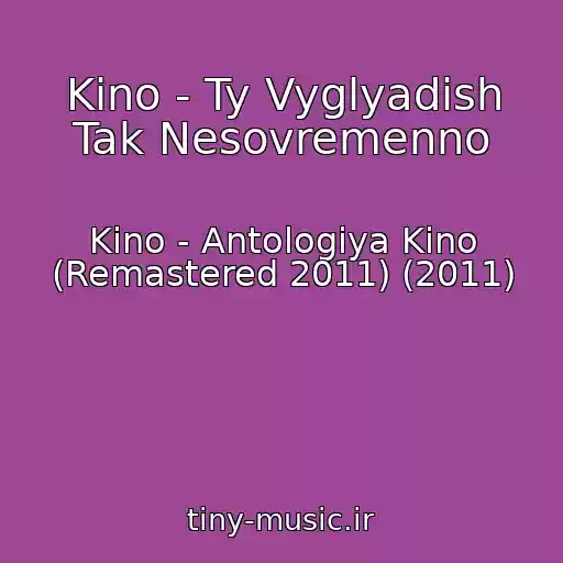 کاور آهنگ Kino - Ty Vyglyadish Tak Nesovremenno از Kino - Antologiya Kino (Remastered 2011) (2011)