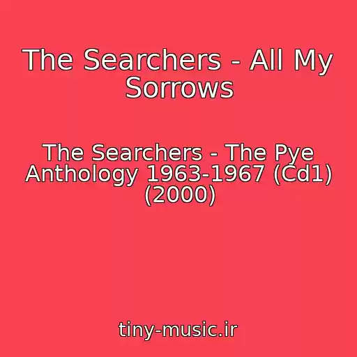 کاور آهنگ The Searchers - All My Sorrows از The Searchers - The Pye Anthology 1963-1967 (Cd1) (2000)