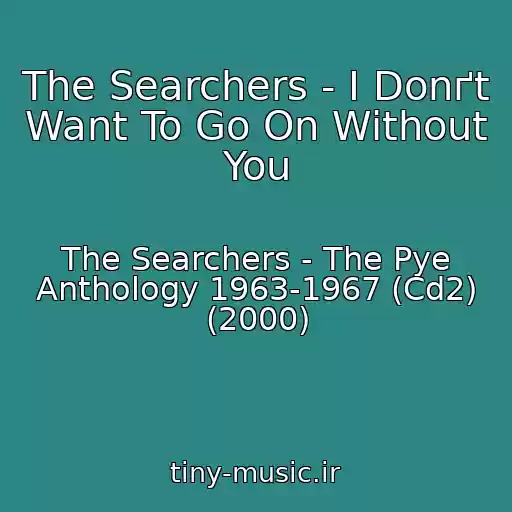کاور آهنگ The Searchers - I Donґt Want To Go On Without You از The Searchers - The Pye Anthology 1963-1967 (Cd2) (2000)