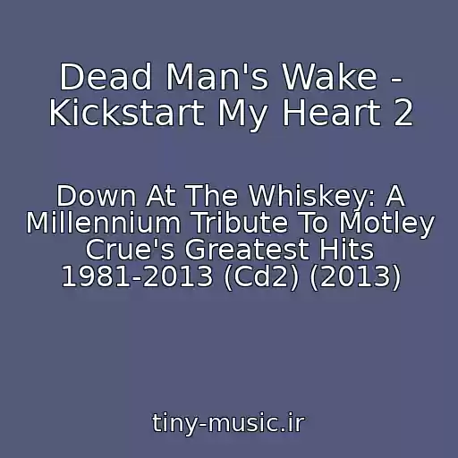 کاور آهنگ Dead Man's Wake - Kickstart My Heart 2 از Down At The Whiskey: A Millennium Tribute To Motley Crue's Greatest Hits 1981-2013 (Cd2) (2013)