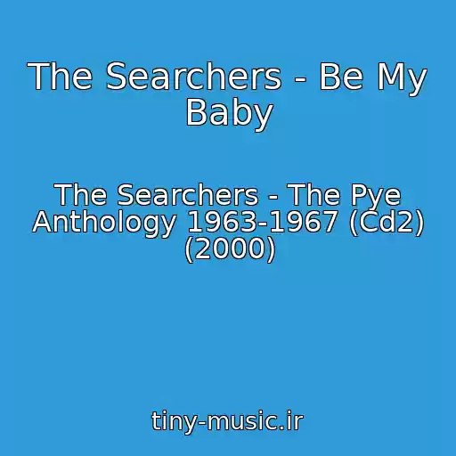 کاور آهنگ The Searchers - Be My Baby از The Searchers - The Pye Anthology 1963-1967 (Cd2) (2000)