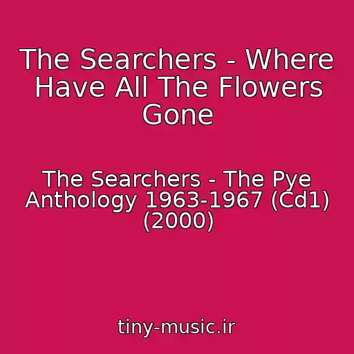 کاور آهنگ The Searchers - Where Have All The Flowers Gone از The Searchers - The Pye Anthology 1963-1967 (Cd1) (2000)