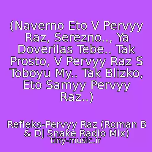 کاور آهنگ (Naverno Eto V Pervyy Raz, Serezno.., Ya Doverilas Tebe.. Tak Prosto, V Pervyy Raz S Toboyu My.. Tak Blizko, Eto Samyy Pervyy Raz..) از Refleks-Pervyy Raz (Roman B & Dj Snake Radio Mix)
