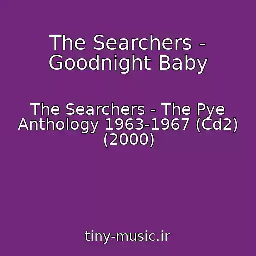 کاور آهنگ The Searchers - Goodnight Baby از The Searchers - The Pye Anthology 1963-1967 (Cd2) (2000)