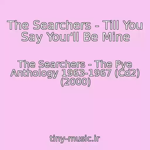 کاور آهنگ The Searchers - Till You Say Youґll Be Mine از The Searchers - The Pye Anthology 1963-1967 (Cd2) (2000)