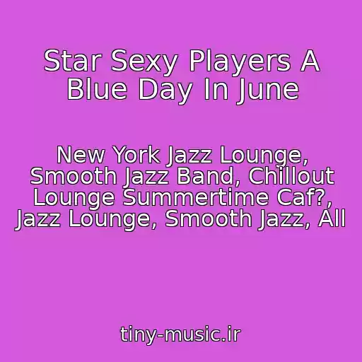 کاور آهنگ Star Sexy Players A Blue Day In June از New York Jazz Lounge, Smooth Jazz Band, Chillout Lounge Summertime Caf?, Jazz Lounge, Smooth Jazz, All