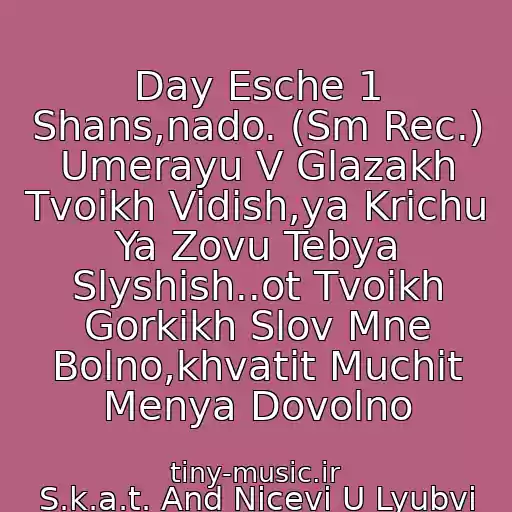 کاور آهنگ Day Esche 1 Shans,nado. (Sm Rec.) Umerayu V Glazakh Tvoikh Vidish,ya Krichu Ya Zovu Tebya Slyshish..ot Tvoikh Gorkikh Slov Mne Bolno,khvatit Muchit Menya Dovolno از S.k.a.t. And Nicevi U Lyubvi Pravil Net,ya Proshu Ne Delay Mne Bolno