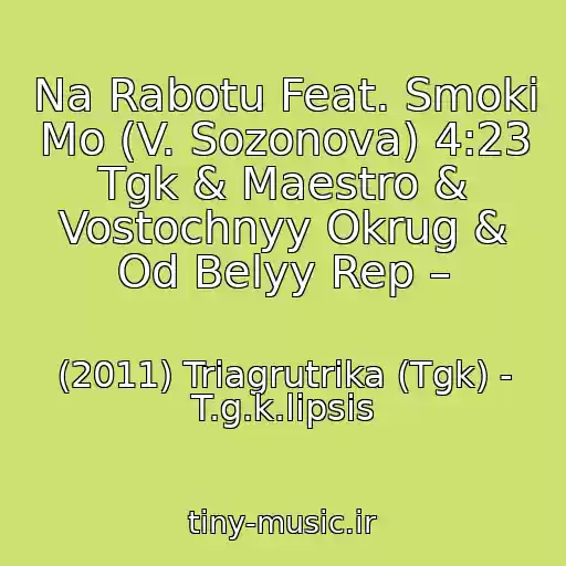 کاور آهنگ Na Rabotu Feat. Smoki Mo (V. Sozonova) 4:23 Tgk & Maestro & Vostochnyy Okrug & Od Belyy Rep – از (2011) Triagrutrika (Tgk) - T.g.k.lipsis