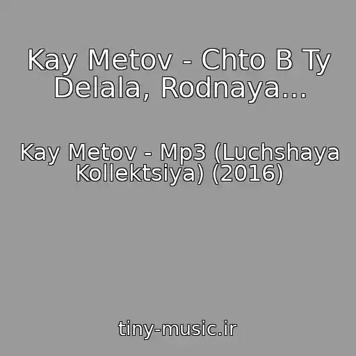کاور آهنگ Kay Metov - Chto B Ty Delala, Rodnaya... از Kay Metov - Mp3 (Luchshaya Kollektsiya) (2016)