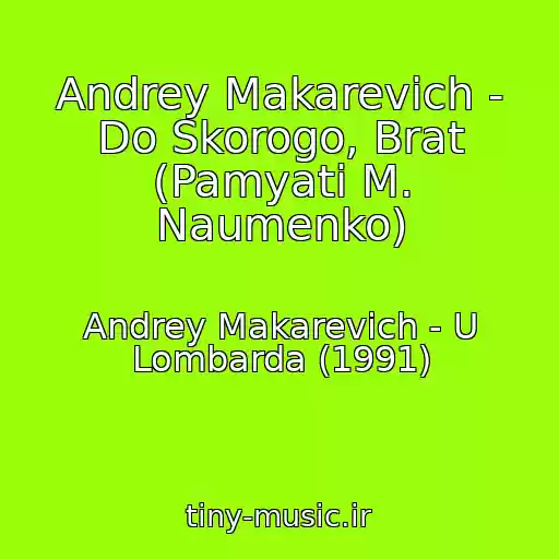 کاور آهنگ Andrey Makarevich - Do Skorogo, Brat (Pamyati M. Naumenko) از Andrey Makarevich - U Lombarda (1991)