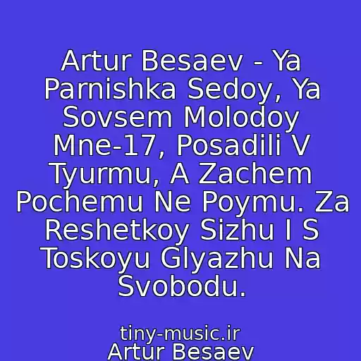 کاور آهنگ Artur Besaev - Ya Parnishka Sedoy, Ya Sovsem Molodoy Mne-17, Posadili V Tyurmu, A Zachem Pochemu Ne Poymu. Za Reshetkoy Sizhu I S Toskoyu Glyazhu Na Svobodu. از Artur Besaev