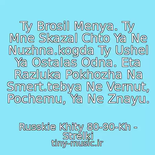 کاور آهنگ Ty Brosil Menya. Ty Mne Skazal Chto Ya Ne Nuzhna.kogda Ty Ushel Ya Ostalas Odna. Eta Razluka Pokhozha Na Smert.tebya Ne Vernut, Pochemu, Ya Ne Znayu. از Russkie Khity 80-90-Kh - Strelki