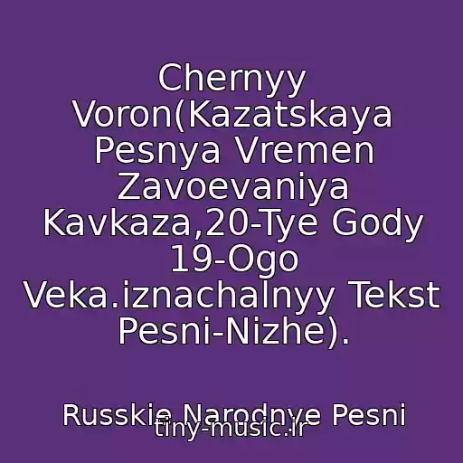 کاور آهنگ Chernyy Voron(Kazatskaya Pesnya Vremen Zavoevaniya Kavkaza,20-Tye Gody 19-Ogo Veka.iznachalnyy Tekst Pesni-Nizhe). از Russkie Narodnye Pesni